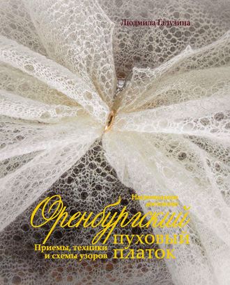 Книга "Оренбургский пуховый платок. Приемы, техники и схемы узоров. Национальное достояние" арт. ГЕЛ-14923-1-ГЕЛ0123008 Книга "Оренбургский пуховый платок. Приемы, техники и схемы узоров. Национальное достояние" арт. ГЕЛ-14923-1-ГЕЛ0123008