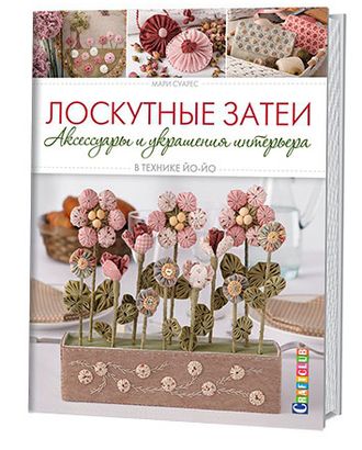 Книга "Лоскутные затеи: аксессуары и украшения интерьера в технике ЙО-ЙО" Мари Суарез арт. ГЕЛ-14197-1-ГЕЛ0124542 Книга "Лоскутные затеи: аксессуары и украшения интерьера в технике ЙО-ЙО" Мари Суарез арт. ГЕЛ-14197-1-ГЕЛ0124542