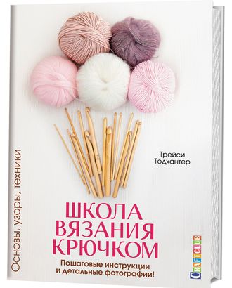 Книга "Школа вязания крючком. Основы, узоры, техники. Пошаговые инструкции и детальные фотографии." арт. ГЕЛ-19145-1-ГЕЛ0129993 Книга "Школа вязания крючком. Основы, узоры, техники. Пошаговые инструкции и детальные фотографии." арт. ГЕЛ-19145-1-ГЕЛ0129993