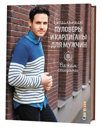 Книга "Стильные пуловеры и кардиганы для мужчин. Вяжем спицами." арт. ГЕЛ-14875-1-ГЕЛ0147010 Книга "Стильные пуловеры и кардиганы для мужчин. Вяжем спицами." арт. ГЕЛ-14875-1-ГЕЛ0147010