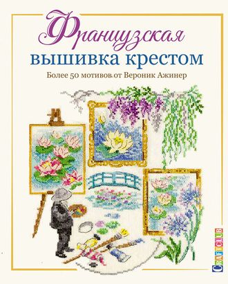 Книга "Французская вышивка крестом. Более 50 мотивов" Вероник Ажинер арт. ГЕЛ-13752-1-ГЕЛ0148039 Книга "Французская вышивка крестом. Более 50 мотивов" Вероник Ажинер арт. ГЕЛ-13752-1-ГЕЛ0148039