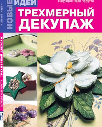 Книга "Трехмерный декупаж. Новые идеи" Патриция Наве Черутти арт. ГЕЛ-13523-1-ГЕЛ0040640 Книга "Трехмерный декупаж. Новые идеи" Патриция Наве Черутти арт. ГЕЛ-13523-1-ГЕЛ0040640