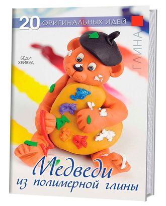 Книга "20 оригинальных идей: Медведи из полимерной глины" Бёди Хейвуд арт. ГЕЛ-13502-1-ГЕЛ0069955 Книга "20 оригинальных идей: Медведи из полимерной глины" Бёди Хейвуд арт. ГЕЛ-13502-1-ГЕЛ0069955