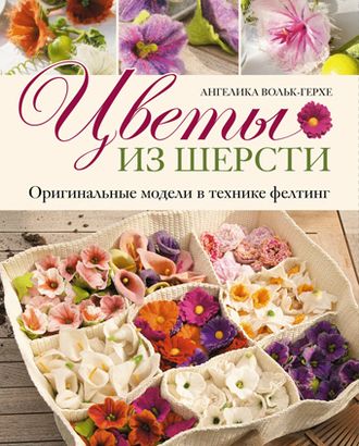 Книга "Цветы из шерсти. Оригинальные модели в технике фелтинг" А. Вольк-Герхе арт. ГЕЛ-15115-1-ГЕЛ0075185 Книга "Цветы из шерсти. Оригинальные модели в технике фелтинг" А. Вольк-Герхе арт. ГЕЛ-15115-1-ГЕЛ0075185